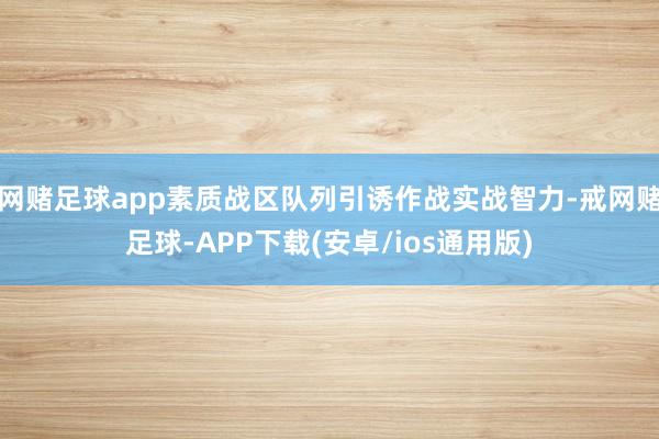 网赌足球app素质战区队列引诱作战实战智力-戒网赌足球-APP下载(安卓/ios通用版)