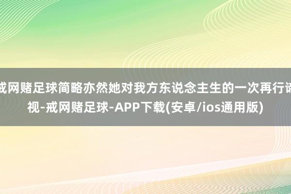 戒网赌足球简略亦然她对我方东说念主生的一次再行谛视-戒网赌足球-APP下载(安卓/ios通用版)