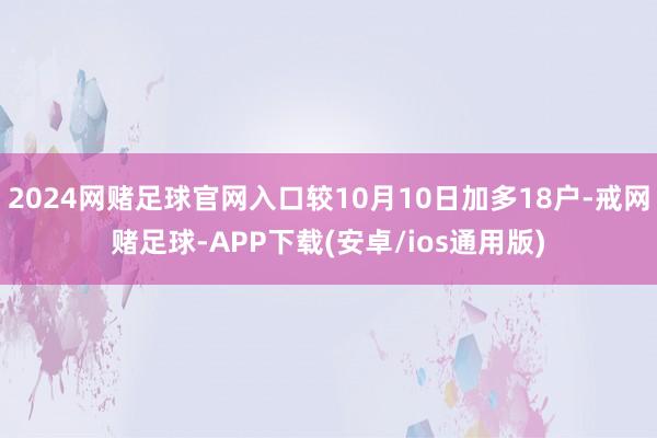 2024网赌足球官网入口较10月10日加多18户-戒网赌足球-APP下载(安卓/ios通用版)